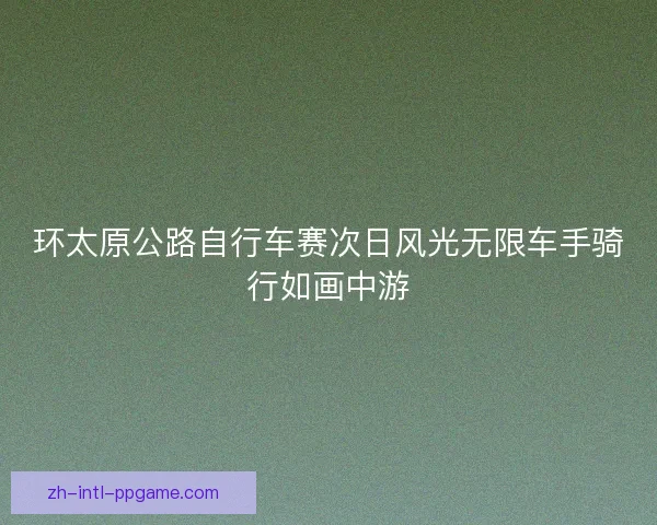 环太原公路自行车赛次日风光无限车手骑行如画中游