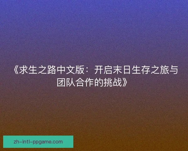 《求生之路中文版：开启末日生存之旅与团队合作的挑战》