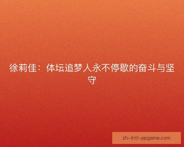 徐莉佳：体坛追梦人永不停歇的奋斗与坚守