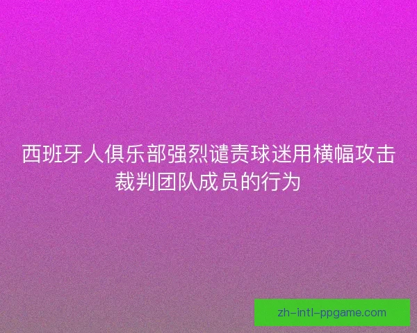 西班牙人俱乐部强烈谴责球迷用横幅攻击裁判团队成员的行为